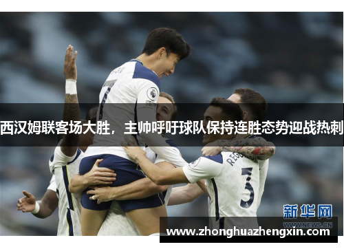 西汉姆联客场大胜，主帅呼吁球队保持连胜态势迎战热刺