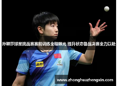 孙颖莎球星挑战赛赛前训练全程曝光 提升状态备战决赛全力以赴
