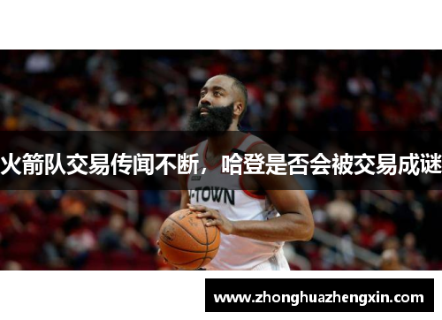火箭队交易传闻不断，哈登是否会被交易成谜