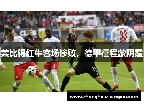 莱比锡红牛客场惨败，德甲征程蒙阴霾