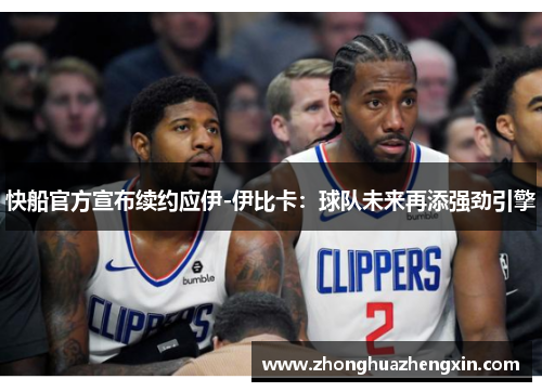 快船官方宣布续约应伊-伊比卡：球队未来再添强劲引擎