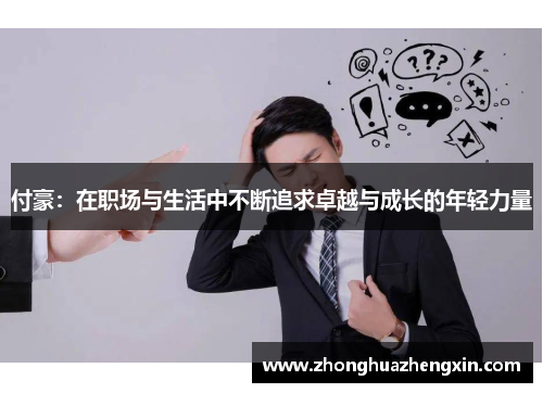 付豪：在职场与生活中不断追求卓越与成长的年轻力量