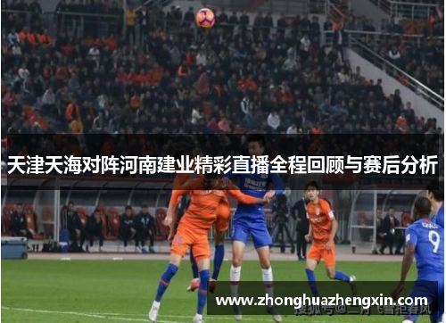 天津天海对阵河南建业精彩直播全程回顾与赛后分析