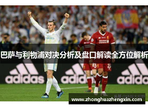 巴萨与利物浦对决分析及盘口解读全方位解析