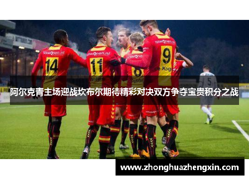 阿尔克青主场迎战坎布尔期待精彩对决双方争夺宝贵积分之战