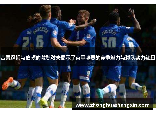 吉灵汉姆与伯顿的激烈对决揭示了英甲联赛的竞争魅力与球队实力较量